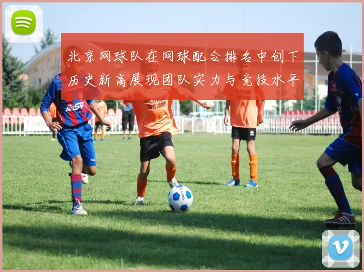 北京网球队在网球配合排名中创下历史新高展现团队实力与竞技水平