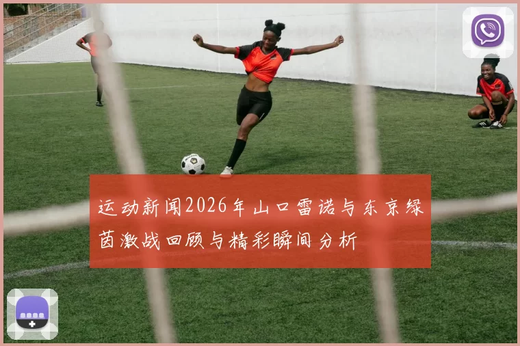 运动新闻2026年山口雷诺与东京绿茵激战回顾与精彩瞬间分析