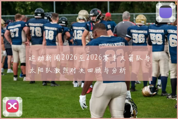 运动新闻2026至2026赛季火箭队与太阳队激烈对决回顾与分析