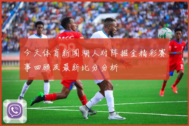 今天体育新闻湖人对阵掘金精彩赛事回顾及最新比分分析