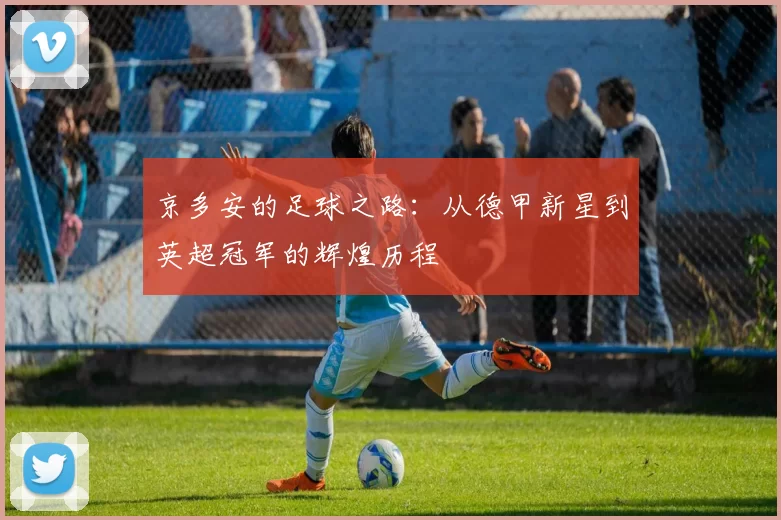 京多安的足球之路：从德甲新星到英超冠军的辉煌历程